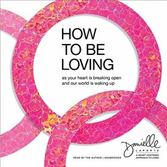 [VIEW] [EPUB KINDLE PDF EBOOK] How to Be Loving: As Your Heart Is Breaking Open and O