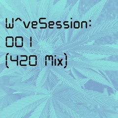 W^ve Session 001 (420 Edition)