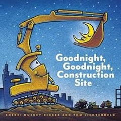 Get KINDLE PDF EBOOK EPUB Goodnight, Goodnight Construction Site by Sherri Duskey Rinker,Tom Lichten