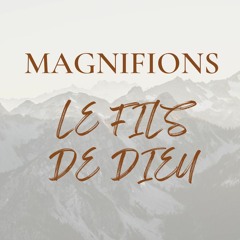 MAGNIFIONS LE FILS DE DIEU