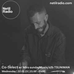 Co-Select w/ Miro sundayMusiq b2b TSUNIMAN - Netil Radio 22.03.2023