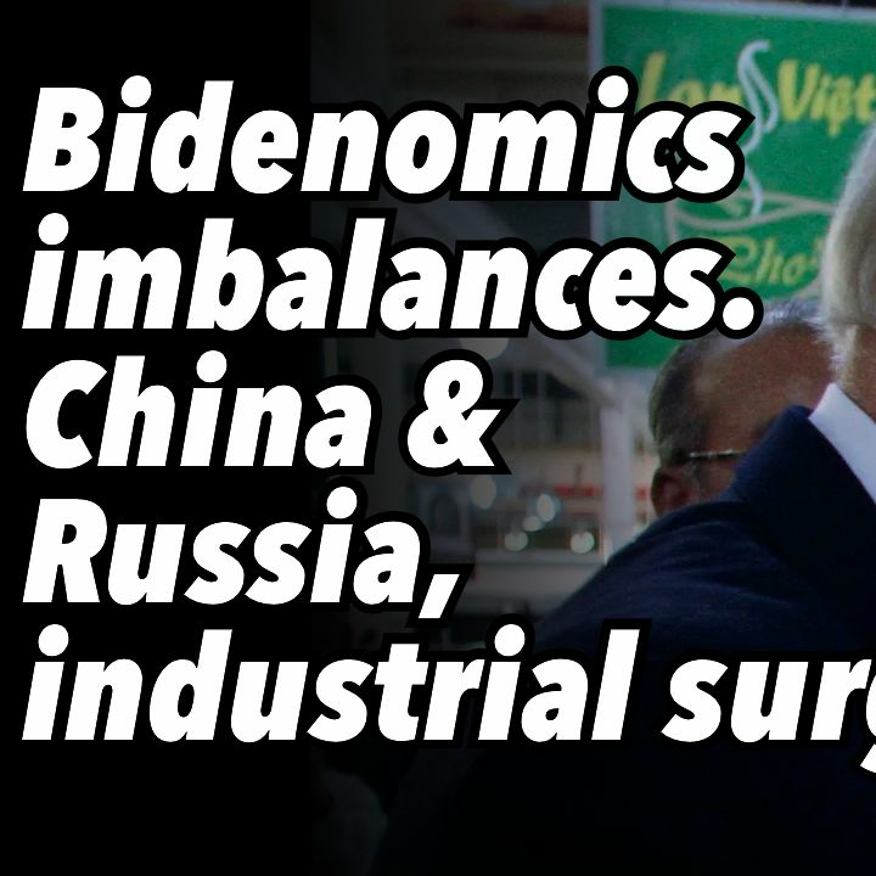 Bidenomics imbalances. China and Russia, industrial surge