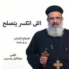 اللى اتكسر يتصلح - القس ميخائيل رمسيس - 4 - 8-2023 - اجتماع الشباب