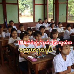 TNLA  သိမ်းပိုက်နယ်မြေတွေထဲက ပညာရေးစနစ် Episode :374