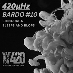 420µHz - Bardo #10 - Chinguaga - Bleeps And Blops