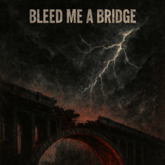 BLEED ME A BRIDGE