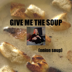 GIVE ME THE SOUP (onion soup)