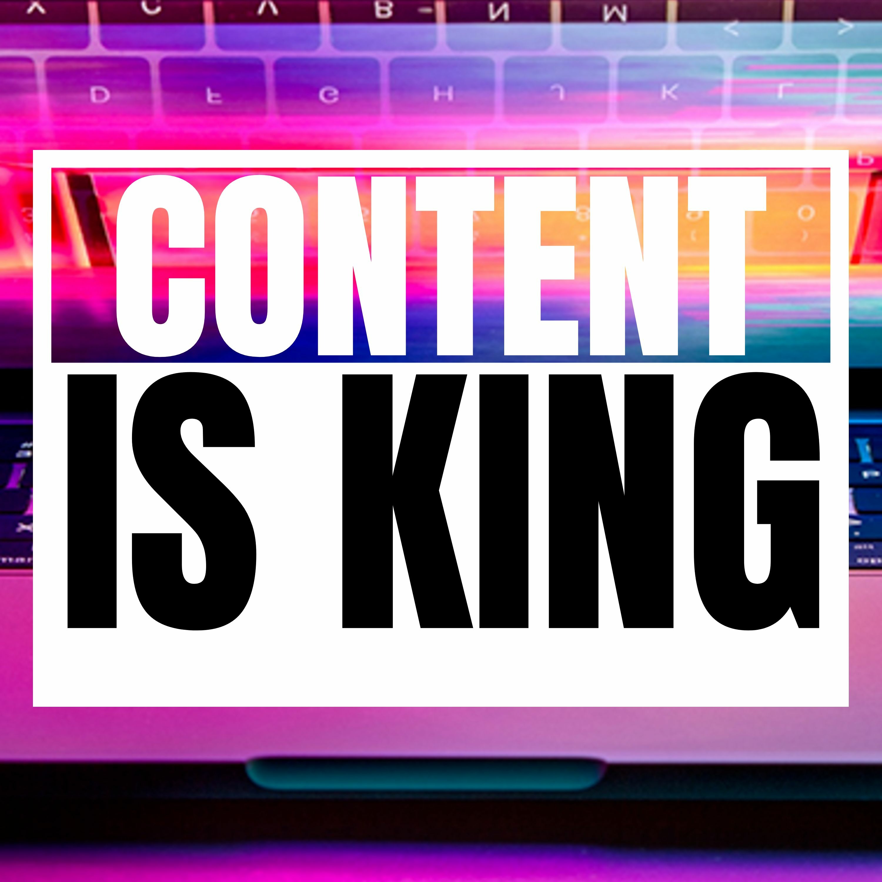CONTENT IS KING