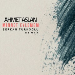 Ahmet Aslan - Minnet Eylemem (Serkan Turkoglu Remix)