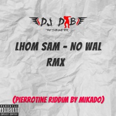 LHOM SAM - NO WAL RMX DJ DAB ( PIERROTINE RIDDIM BY MIKADO)