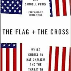[Get] EPUB KINDLE PDF EBOOK The Flag and the Cross: White Christian Nationalism and the Threat to Am