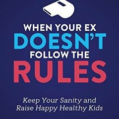 EPUB DOWNLOAD When Your Ex Doesn?t Follow the Rules: Keep Your Sanity and Raise