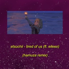 etsuchii - tired of us ft. eileen (hamuza remix)