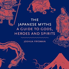 Access PDF 💏 The Japanese Myths: A Guide to Gods, Heroes and Spirits by  Joshua Fryd