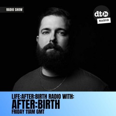LIFE:AFTER:BIRTH RADIO 011 W/ AFTER:BIRTH