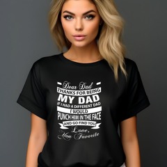 Dear Dad Thanks For Being My Dad If I Had A Different Dad I Would Punch Him In The Face Shirt