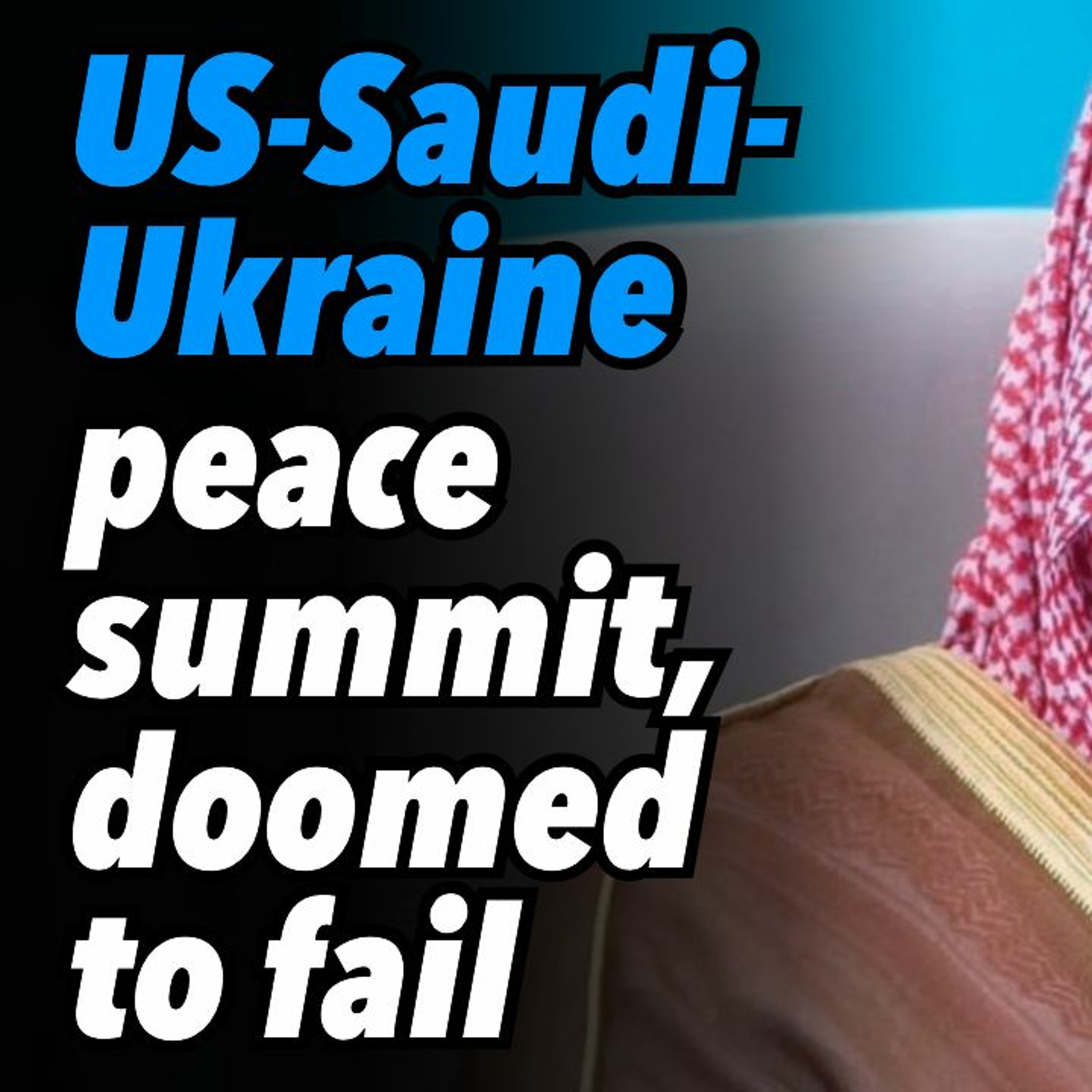 US-Saudi-Ukraine peace summit, doomed to fail