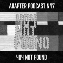 ADAPTER PODCAST 017 - 404 NOT FOUND
