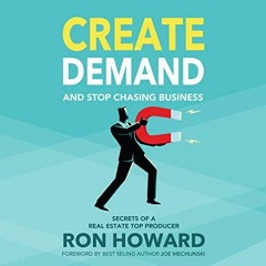 Access [KINDLE PDF EBOOK EPUB] Create Demand and Stop Chasing Business: Secrets of a Top Real Estate