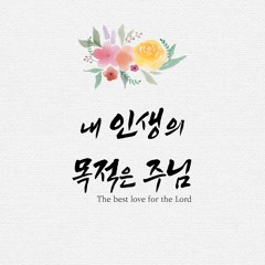 내 인생의 목적은 주님 The best love for the Lord
