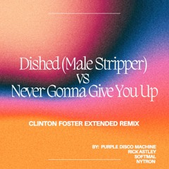 Dished (Male Stripper) Vs Never Gonna Give You Up (CLINTON FOSTER Extended Remix)