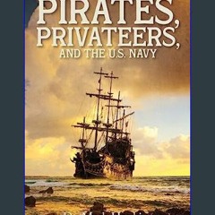 PDF [READ] 📖 Pirates, Privateers, and the U.S. Navy     Hardcover – February 5, 2024 Read online