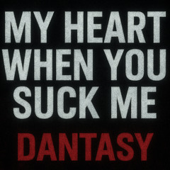 My heart when you suck me