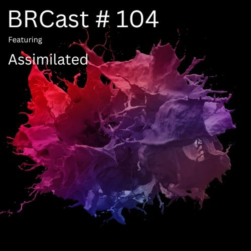 BRCast #104 - Assimilated
