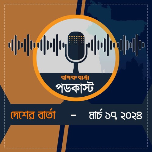 বণিক বার্তা পডকাস্ট 17 March 2024 (দেশের বার্তা)