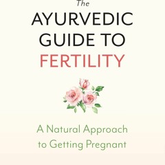 PDF (BOOK) The Ayurvedic Guide to Fertility: A Natural Approach to Getting Pregnant