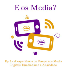 E os Media? - A experiência do Tempo nos Media Digitais: Imediatismo e Ansiedade