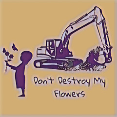 Don't Destroy My Flowers