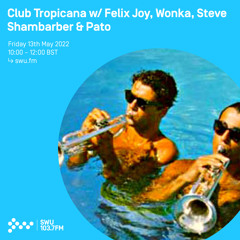 Club Tropicana w/ Felix Joy, Wonka, Steve Shambarber & Pato 13TH MAY 2022