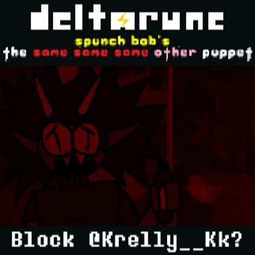 (Deltarune; Spunch Bob's The Same Same Same Other Puppet) Block @Krelly__Kk?