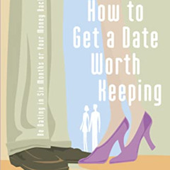 READ EBOOK 🖋️ How To Get A Date Worth Keeping: Be Dating In Six Months Or Your Money