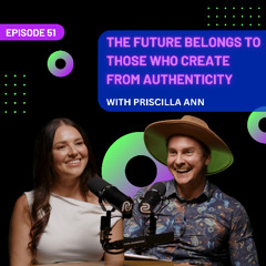 EP 51 - The Future Belongs to Those Who Create From Authenticity with Priscilla Ann