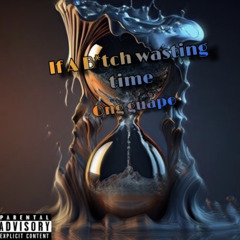 If A b*tch wasting time