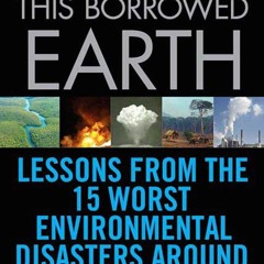 ❤[READ]❤ This Borrowed Earth: Lessons from the Fifteen Worst Environmental Disasters
