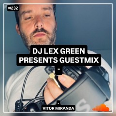 DJ LEX GREEN presents GUESTMIX #232 - Vítor Miranda (Portugal)