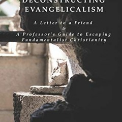 [READ] PDF ✉️ Deconstructing Evangelicalism: A Letter to a Friend and a Professor's G