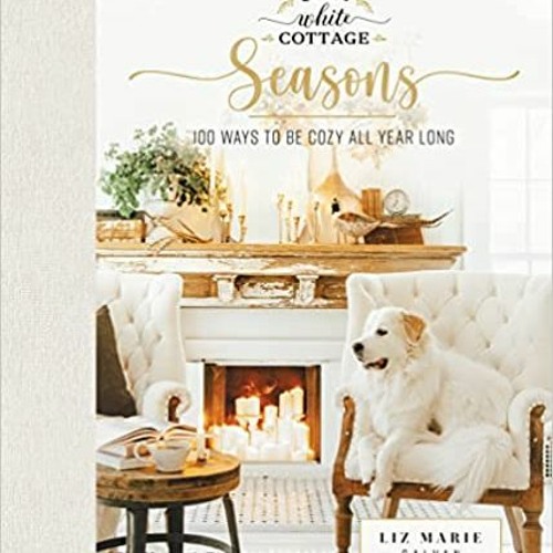 Download ⚡️ (PDF) Cozy White Cottage Seasons: 100 Ways to Be Cozy All Year Long Online Book