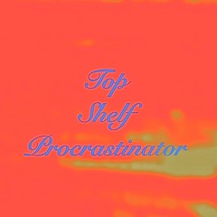 Top shelf procrastinator