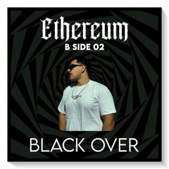Ethereum B Side 02 - BLACK OVER