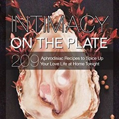 & Intimacy On The Plate: 209 Aphrodisiac Recipes to Spice Up Your Love Life at Home Tonight BY