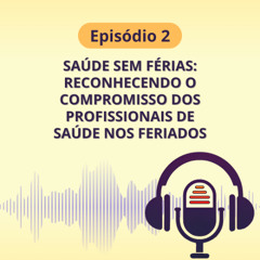 Episódio 2 - Saúde sem férias: reconhecendo o compromisso dos profissionais de saúde nos feriados
