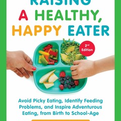 PDF (BOOK) Raising a Healthy, Happy Eater: A Parent's Handbook, Second Edition: