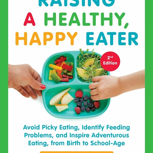 PDF (BOOK) Raising a Healthy, Happy Eater: A Parent's Handbook, Second Edition: