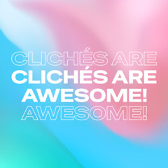 Clichés are awesome!