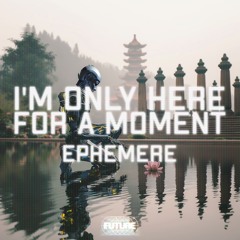 Ephemere - I'm only here for a moment