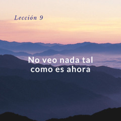 Lección 9. No veo nada tal como es ahora - Un curso de milagros
